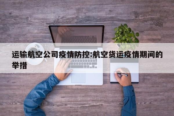 运输航空公司疫情防控:航空货运疫情期间的举措