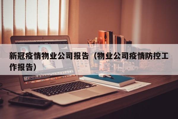新冠疫情物业公司报告（物业公司疫情防控工作报告）