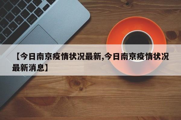 【今日南京疫情状况最新,今日南京疫情状况最新消息】