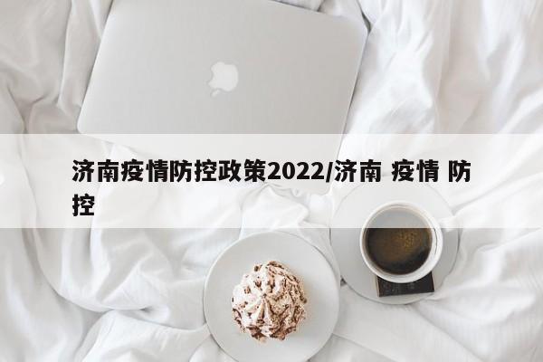 济南疫情防控政策2022/济南 疫情 防控