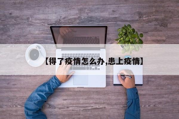 【得了疫情怎么办,患上疫情】