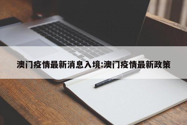 澳门疫情最新消息入境:澳门疫情最新政策