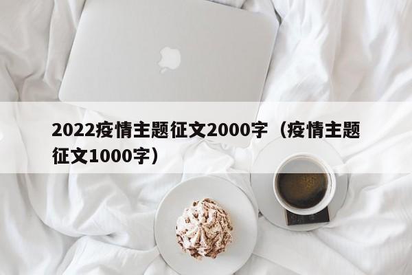 2022疫情主题征文2000字（疫情主题征文1000字）