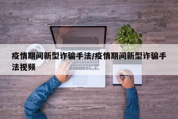 疫情期间新型诈骗手法/疫情期间新型诈骗手法视频