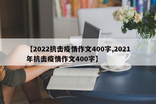 【2022抗击疫情作文400字,2021年抗击疫情作文400字】