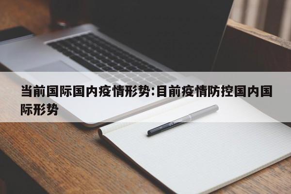 当前国际国内疫情形势:目前疫情防控国内国际形势