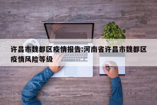 许昌市魏都区疫情报告:河南省许昌市魏都区疫情风险等级