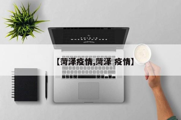 【菏泽疫情,菏泽 疫情】