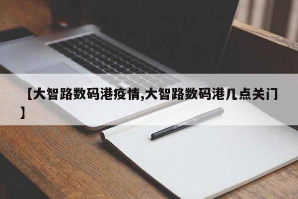 【大智路数码港疫情,大智路数码港几点关门】