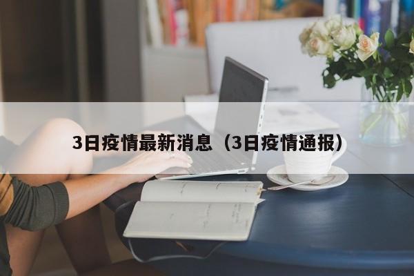 3日疫情最新消息（3日疫情通报）