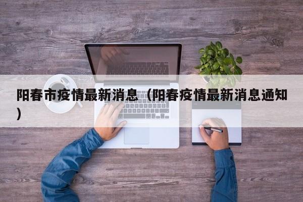 阳春市疫情最新消息（阳春疫情最新消息通知）