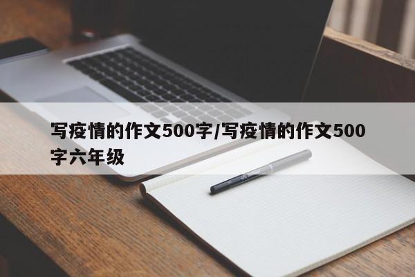 写疫情的作文500字/写疫情的作文500字六年级