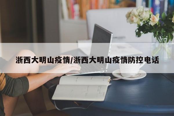 浙西大明山疫情/浙西大明山疫情防控电话
