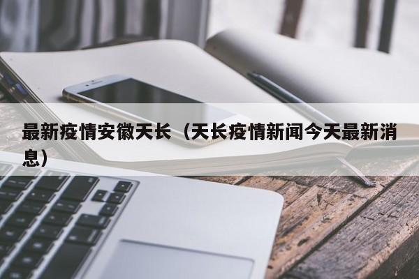 最新疫情安徽天长（天长疫情新闻今天最新消息）
