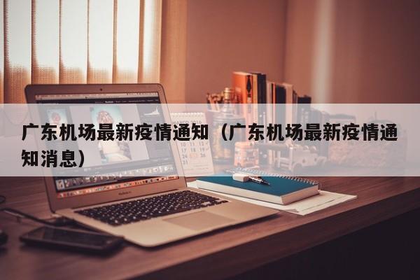 广东机场最新疫情通知（广东机场最新疫情通知消息）