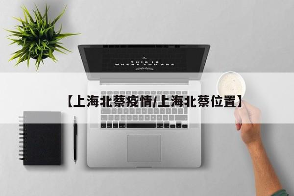 【上海北蔡疫情/上海北蔡位置】