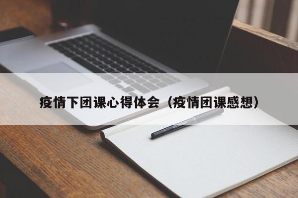 疫情下团课心得体会（疫情团课感想）
