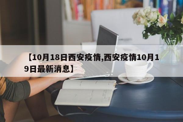 【10月18日西安疫情,西安疫情10月19日最新消息】