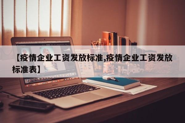 【疫情企业工资发放标准,疫情企业工资发放标准表】