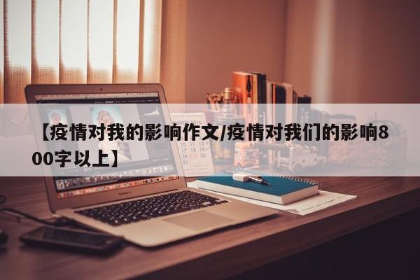 【疫情对我的影响作文/疫情对我们的影响800字以上】