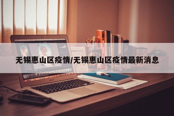 无锡惠山区疫情/无锡惠山区疫情最新消息