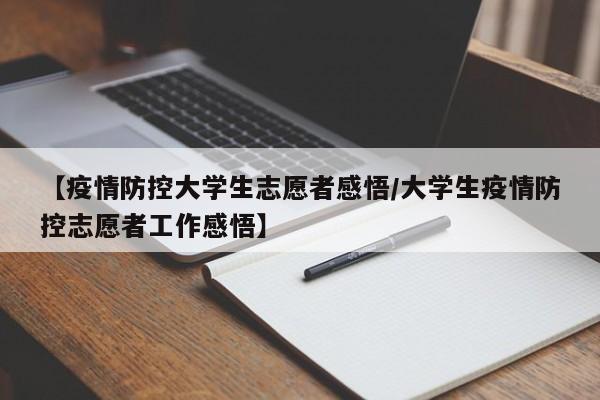 【疫情防控大学生志愿者感悟/大学生疫情防控志愿者工作感悟】