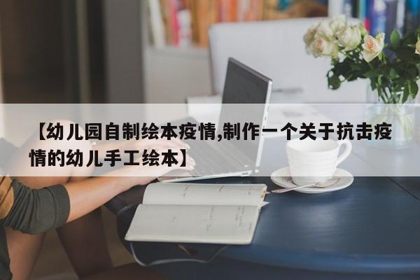 【幼儿园自制绘本疫情,制作一个关于抗击疫情的幼儿手工绘本】