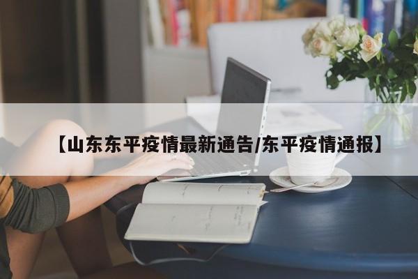 【山东东平疫情最新通告/东平疫情通报】