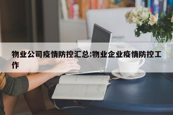 物业公司疫情防控汇总:物业企业疫情防控工作