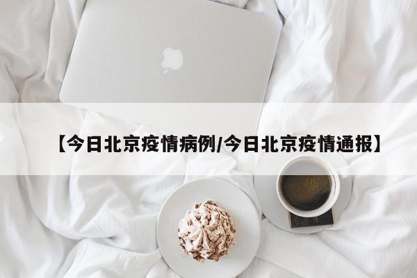 【今日北京疫情病例/今日北京疫情通报】