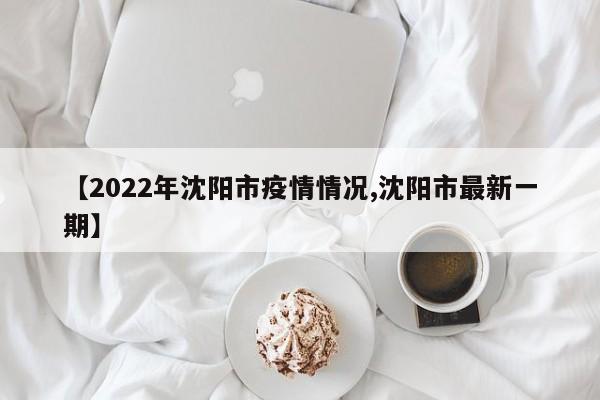 【2022年沈阳市疫情情况,沈阳市最新一期】