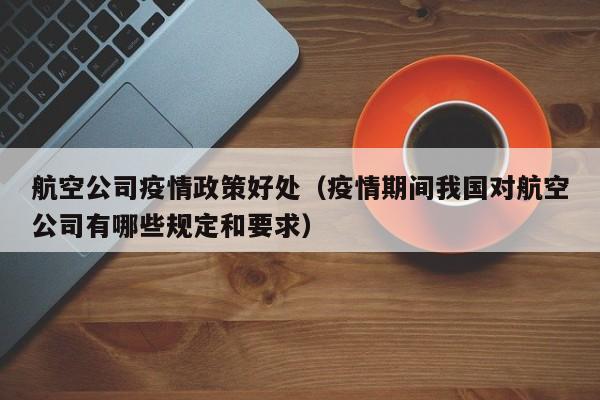 航空公司疫情政策好处（疫情期间我国对航空公司有哪些规定和要求）
