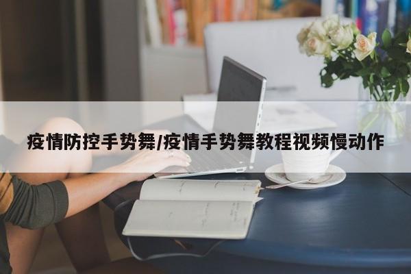 疫情防控手势舞/疫情手势舞教程视频慢动作