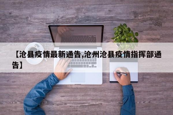 【沧县疫情最新通告,沧州沧县疫情指挥部通告】