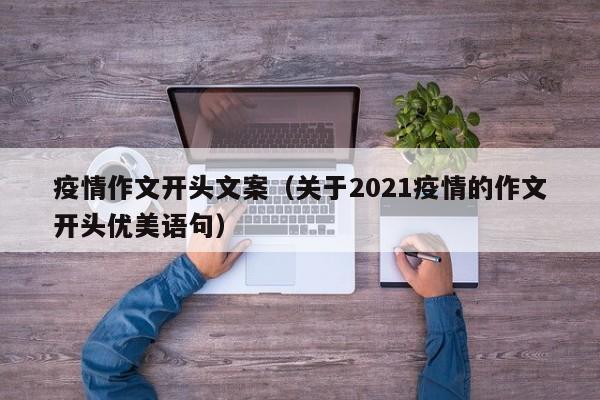 疫情作文开头文案（关于2021疫情的作文开头优美语句）