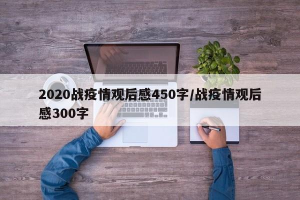 2020战疫情观后感450字/战疫情观后感300字