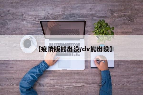 【疫情版熊出没/dv熊出没】