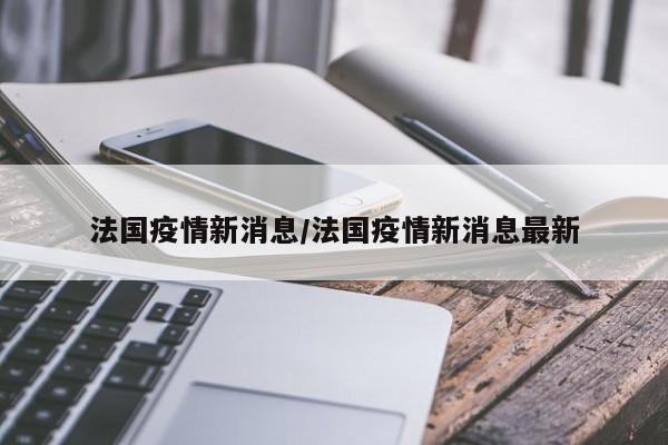 法国疫情新消息/法国疫情新消息最新