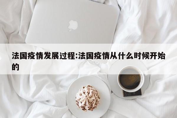 法国疫情发展过程:法国疫情从什么时候开始的
