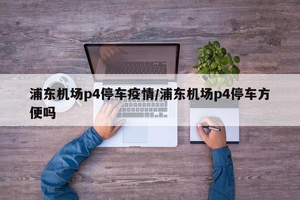 浦东机场p4停车疫情/浦东机场p4停车方便吗