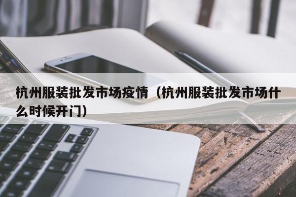 杭州服装批发市场疫情（杭州服装批发市场什么时候开门）
