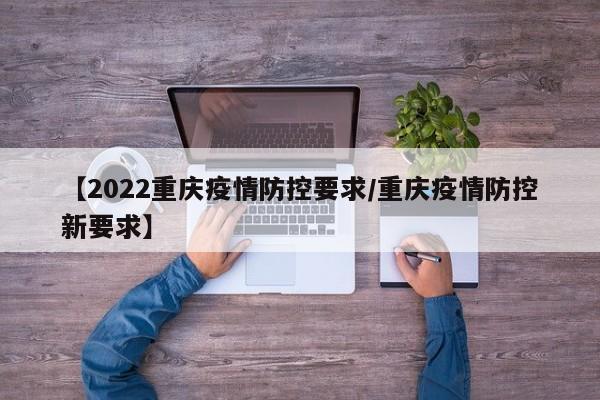 【2022重庆疫情防控要求/重庆疫情防控新要求】
