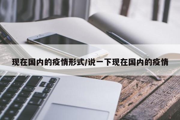 现在国内的疫情形式/说一下现在国内的疫情