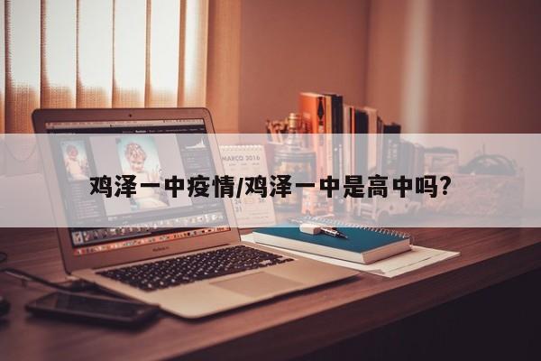 鸡泽一中疫情/鸡泽一中是高中吗?