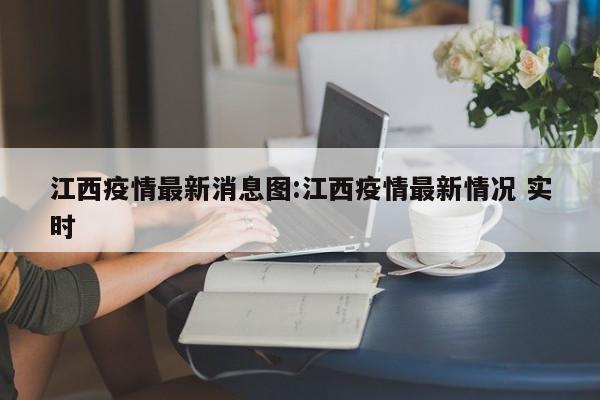 江西疫情最新消息图:江西疫情最新情况 实时