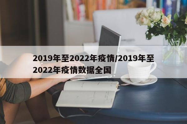 2019年至2022年疫情/2019年至2022年疫情数据全国