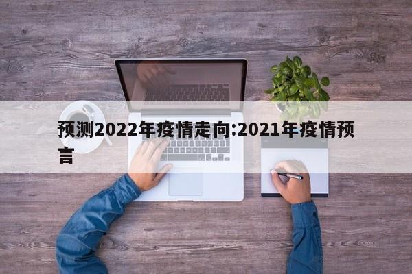 预测2022年疫情走向:2021年疫情预言