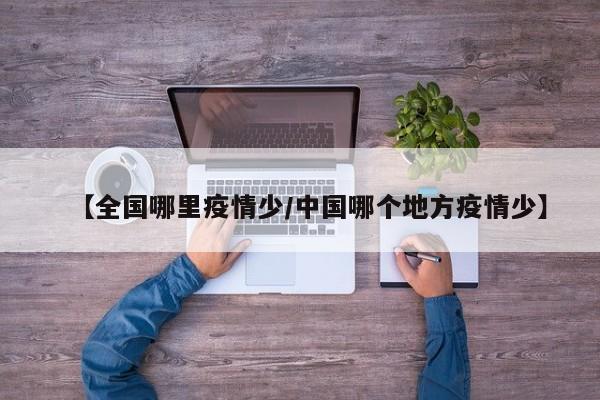 【全国哪里疫情少/中国哪个地方疫情少】