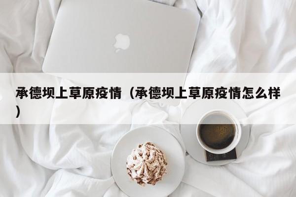 承德坝上草原疫情（承德坝上草原疫情怎么样）