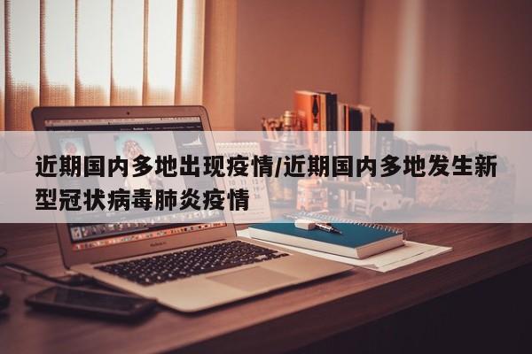 近期国内多地出现疫情/近期国内多地发生新型冠状病毒肺炎疫情